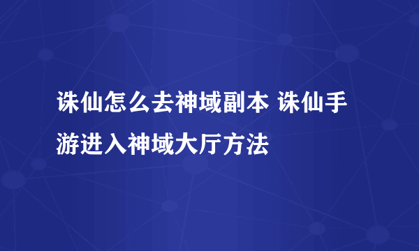 诛仙怎么去神域副本 诛仙手游进入神域大厅方法