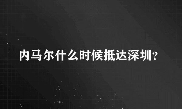 内马尔什么时候抵达深圳？