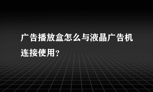 广告播放盒怎么与液晶广告机连接使用？