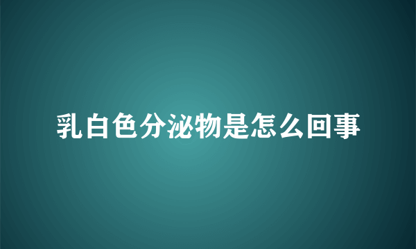 乳白色分泌物是怎么回事