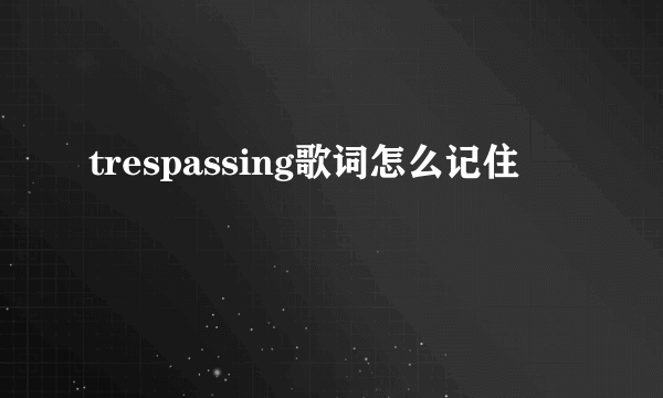 trespassing歌词怎么记住