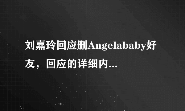 刘嘉玲回应删Angelababy好友，回应的详细内容是什么？