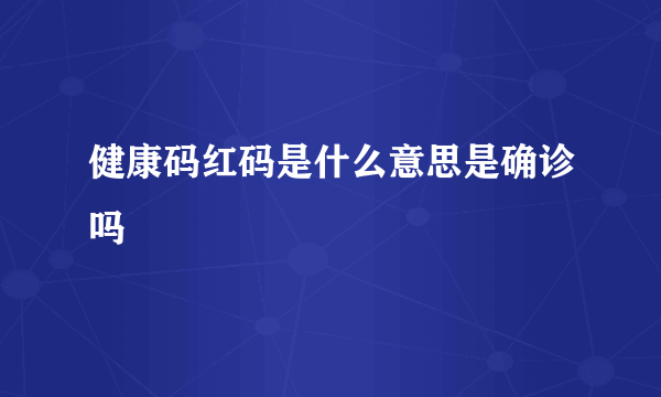 健康码红码是什么意思是确诊吗