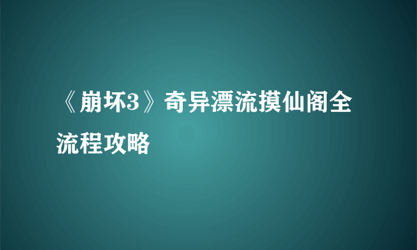 《崩坏3》奇异漂流摸仙阁全流程攻略