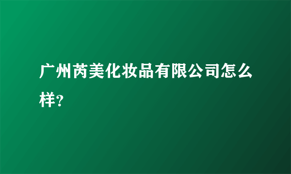 广州芮美化妆品有限公司怎么样？