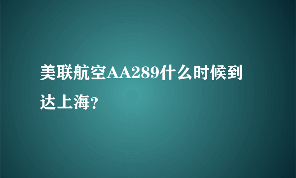 美联航空AA289什么时候到达上海？