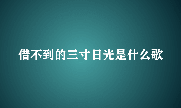 借不到的三寸日光是什么歌