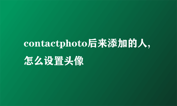 contactphoto后来添加的人,怎么设置头像