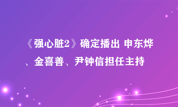 《强心脏2》确定播出 申东烨、金喜善、尹钟信担任主持