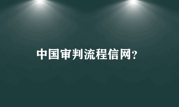 中国审判流程信网？