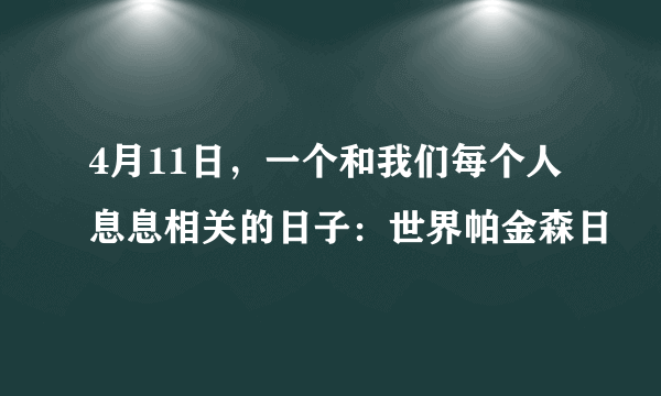 4月11日，一个和我们每个人息息相关的日子：世界帕金森日