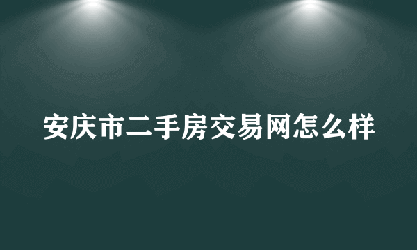 安庆市二手房交易网怎么样