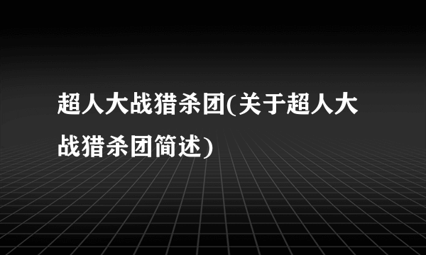 超人大战猎杀团(关于超人大战猎杀团简述)