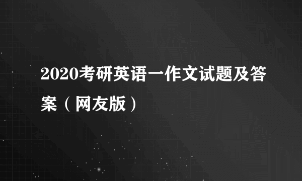 2020考研英语一作文试题及答案（网友版）