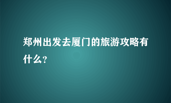 郑州出发去厦门的旅游攻略有什么？