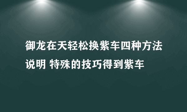 御龙在天轻松换紫车四种方法说明 特殊的技巧得到紫车