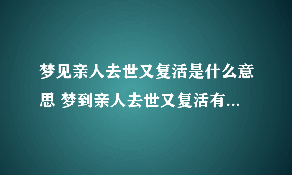 梦见亲人去世又复活是什么意思 梦到亲人去世又复活有什么预兆