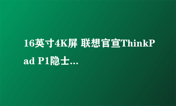 16英寸4K屏 联想官宣ThinkPad P1隐士2021