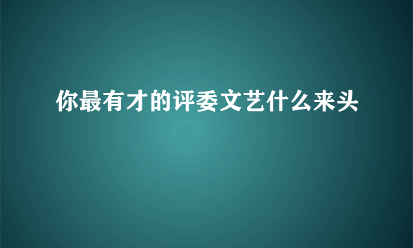 你最有才的评委文艺什么来头