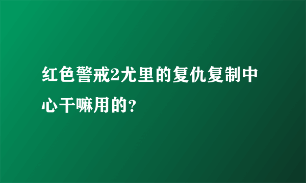 红色警戒2尤里的复仇复制中心干嘛用的？