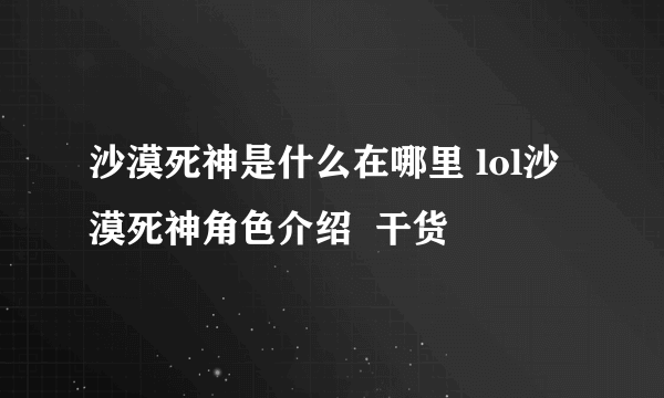 沙漠死神是什么在哪里 lol沙漠死神角色介绍  干货