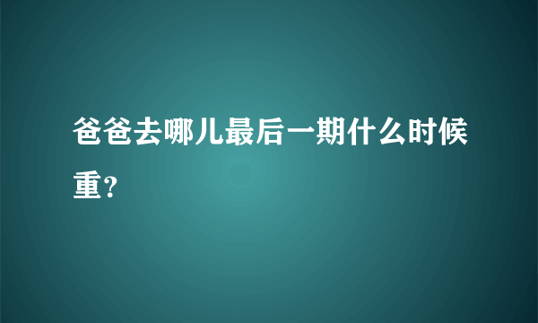 爸爸去哪儿最后一期什么时候重？