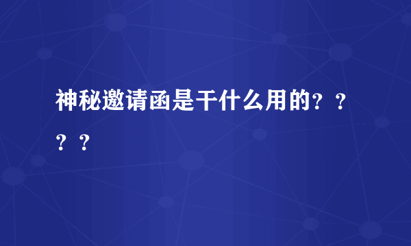 神秘邀请函是干什么用的？？？？