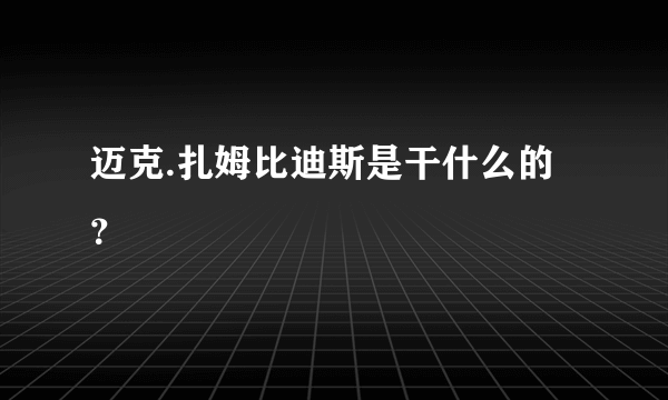 迈克.扎姆比迪斯是干什么的？