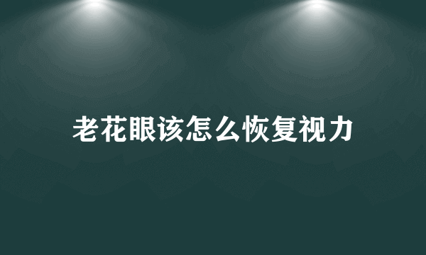 老花眼该怎么恢复视力