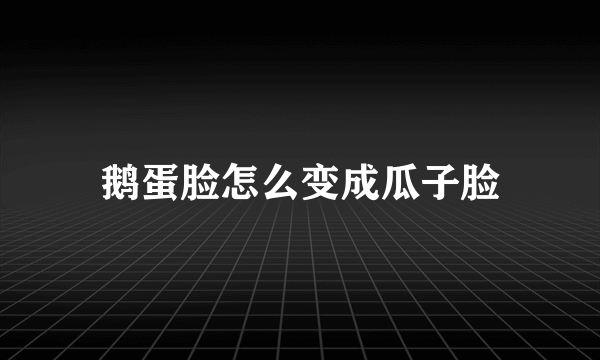 鹅蛋脸怎么变成瓜子脸