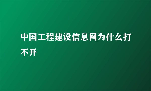 中国工程建设信息网为什么打不开