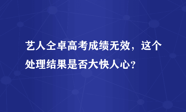 艺人仝卓高考成绩无效，这个处理结果是否大快人心？