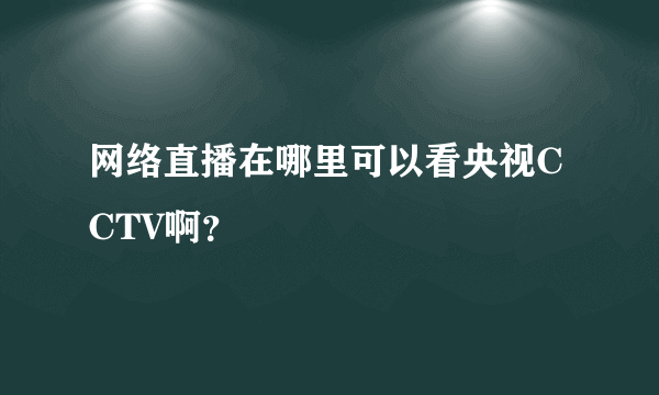 网络直播在哪里可以看央视CCTV啊？