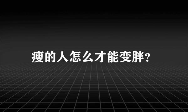 瘦的人怎么才能变胖？