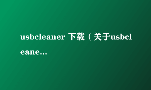 usbcleaner 下载（关于usbcleaner 下载的简介）