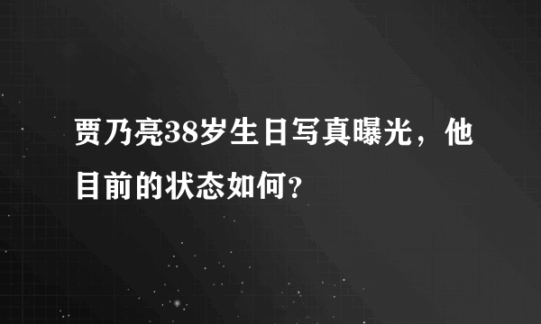 贾乃亮38岁生日写真曝光，他目前的状态如何？