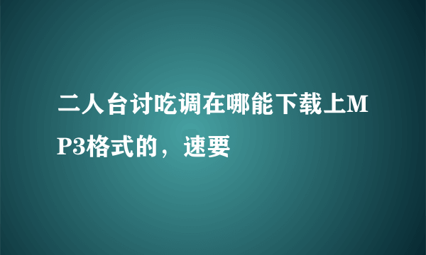 二人台讨吃调在哪能下载上MP3格式的，速要