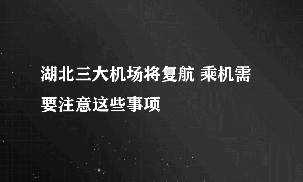 湖北三大机场将复航 乘机需要注意这些事项