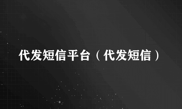 代发短信平台（代发短信）