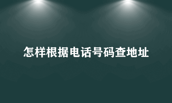 怎样根据电话号码查地址