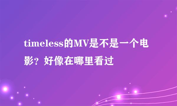 timeless的MV是不是一个电影？好像在哪里看过