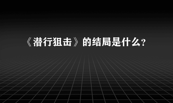 《潜行狙击》的结局是什么？