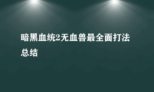 暗黑血统2无血兽最全面打法总结