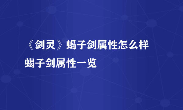 《剑灵》蝎子剑属性怎么样 蝎子剑属性一览