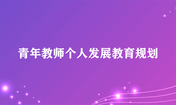 青年教师个人发展教育规划