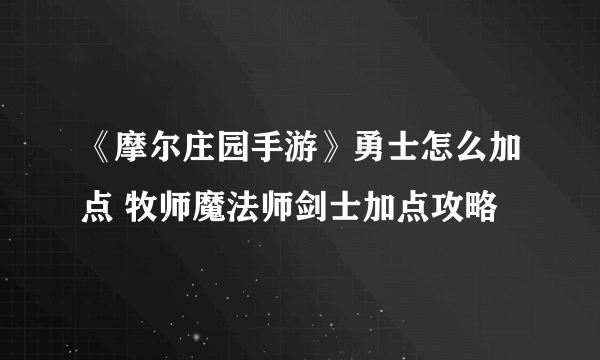 《摩尔庄园手游》勇士怎么加点 牧师魔法师剑士加点攻略