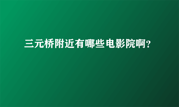 三元桥附近有哪些电影院啊？