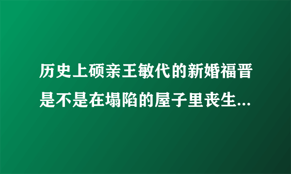 历史上硕亲王敏代的新婚福晋是不是在塌陷的屋子里丧生，是不是云格格呢