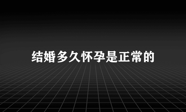 结婚多久怀孕是正常的