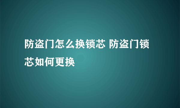 防盗门怎么换锁芯 防盗门锁芯如何更换